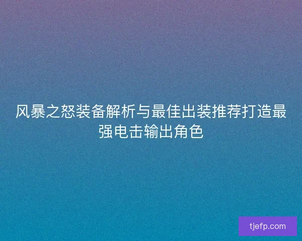 风暴之怒装备解析与最佳出装推荐打造最强电击输出角色 风暴之怒装备解析与最佳出装推荐打造最强电击输出角色