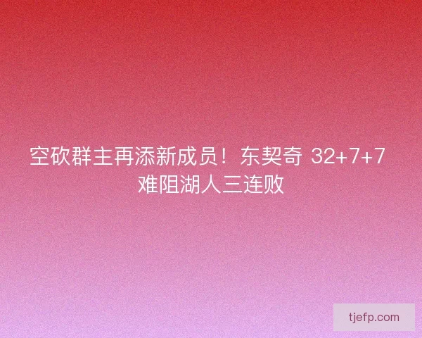 空砍群主再添新成员！东契奇 32+7+7 难阻湖人三连败