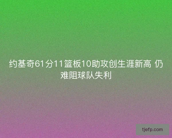 约基奇61分11篮板10助攻创生涯新高 仍难阻球队失利