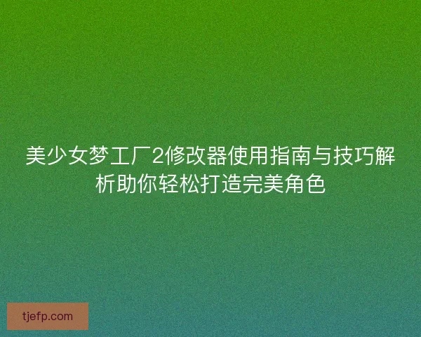 美少女梦工厂2修改器使用指南与技巧解析助你轻松打造完美角色