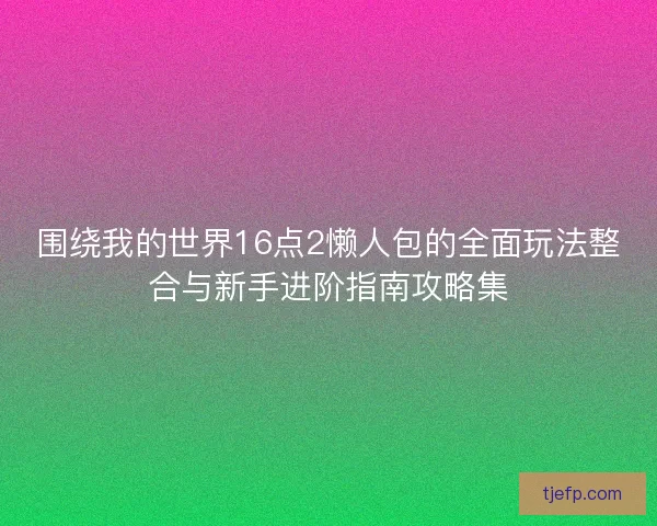 围绕我的世界16点2懒人包的全面玩法整合与新手进阶指南攻略集