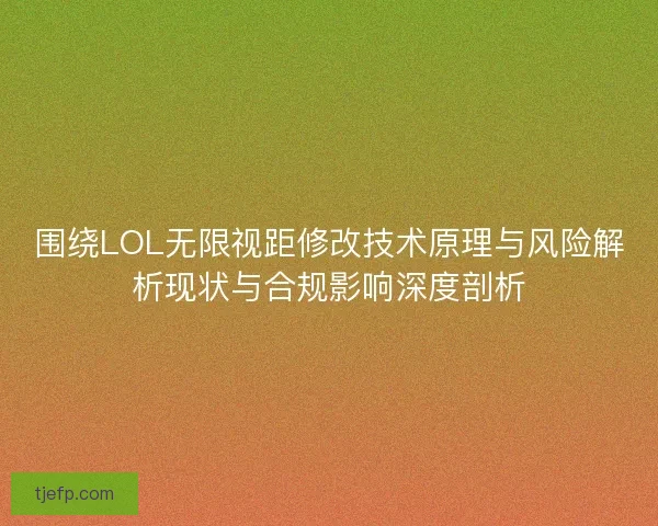 围绕LOL无限视距修改技术原理与风险解析现状与合规影响深度剖析
