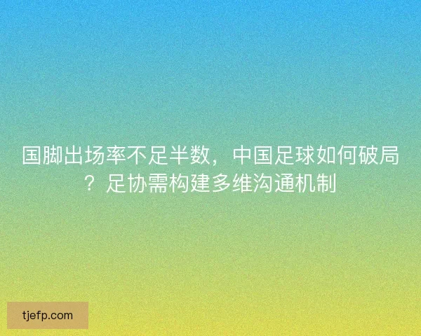 国脚出场率不足半数，中国足球如何破局？足协需构建多维沟通机制