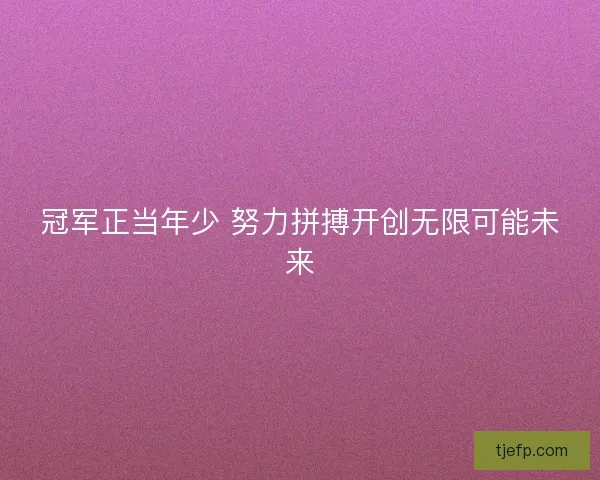 冠军正当年少 努力拼搏开创无限可能未来 冠军正当年少 努力拼搏开创无限可能未来
